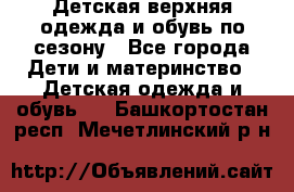 Детская верхняя одежда и обувь по сезону - Все города Дети и материнство » Детская одежда и обувь   . Башкортостан респ.,Мечетлинский р-н